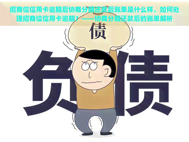 招商信信用卡逾期后协商分期还款后账单是什么样，如何处理招商信信用卡逾期？——协商分期还款后的账单解析