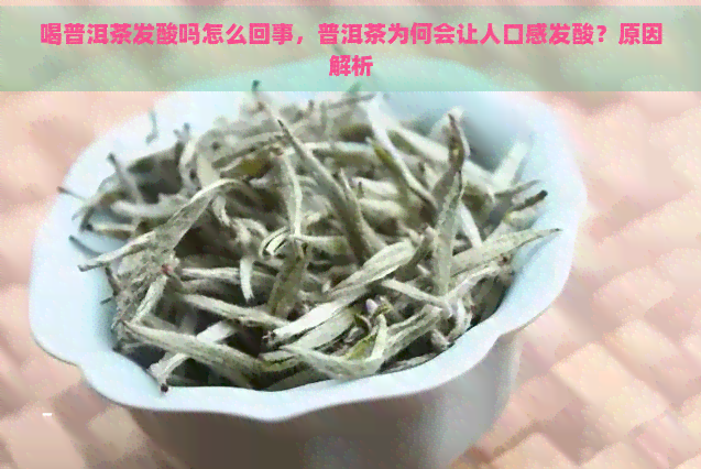 喝普洱茶发酸吗怎么回事，普洱茶为何会让人口感发酸？原因解析