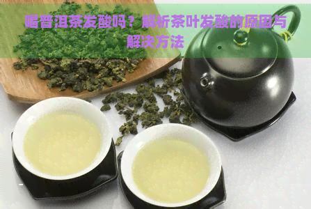 喝普洱茶发酸吗？解析茶叶发酸的原因与解决方法