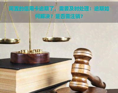 闲置的信用卡逾期了，需要及时处理：逾期如何解决？是否需注销？