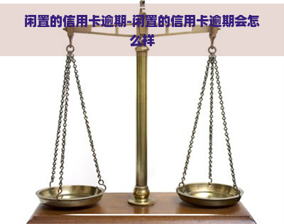 闲置的信用卡逾期-闲置的信用卡逾期会怎么样