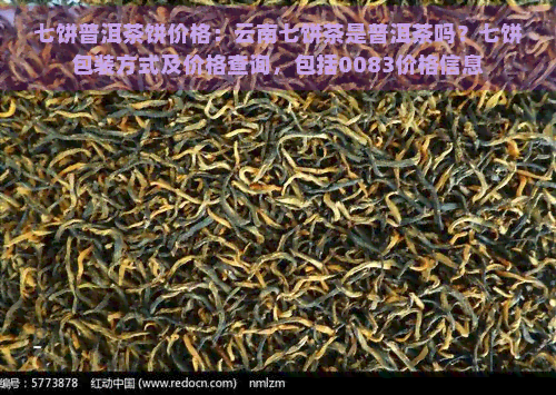 七饼普洱茶饼价格：云南七饼茶是普洱茶吗？七饼包装方式及价格查询，包括0083价格信息