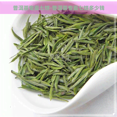 普洱茶专卖七饼-普洱茶专卖七饼多少钱