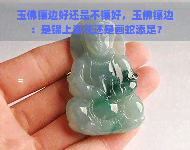 玉佛镶边好还是不镶好，玉佛镶边：是锦上添花还是画蛇添足？