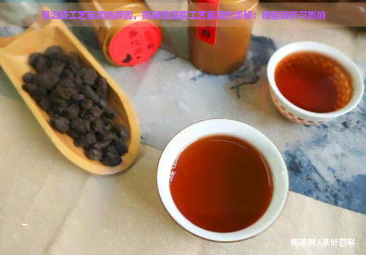 普洱茶工艺萎凋的原因，揭秘普洱茶工艺萎凋的奥秘：原因解析与影响