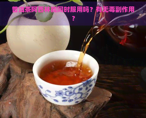 普洱茶阿西林能同时服用吗？有无副作用？