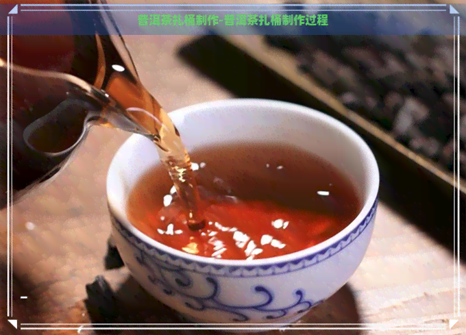 普洱茶扎桶制作-普洱茶扎桶制作过程