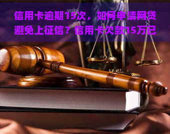 信用卡逾期15次，如何申请网贷避免上？信用卡欠款15万已逾期，需采取措