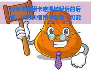 公务员信用卡逾期被起诉的后果，公务员信用卡逾期：可能面临的法律后果