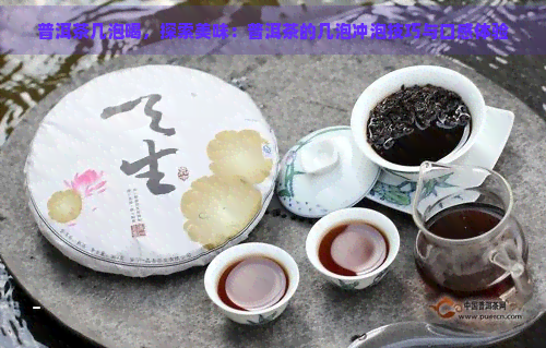 普洱茶几泡喝，探索美味：普洱茶的几泡冲泡技巧与口感体验