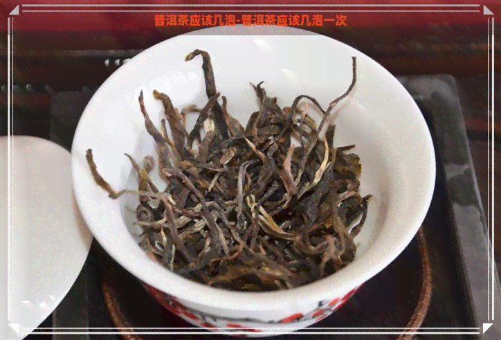 普洱茶应该几泡-普洱茶应该几泡一次