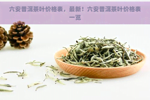 六安普洱茶叶价格表，最新！六安普洱茶叶价格表一览