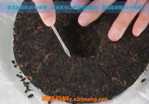 普洱龙润茶2013熟茶，品味历与口感的完美结合：普洱龙润茶2013熟茶