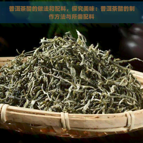 普洱茶醋的做法和配料，探究美味：普洱茶醋的制作方法与所需配料