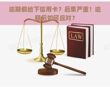 逾期都给下信用卡？后果严重！逾期后如何应对？