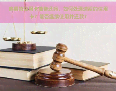 逾期的信用卡能带还吗，如何处理逾期的信用卡？能否继续使用并还款？