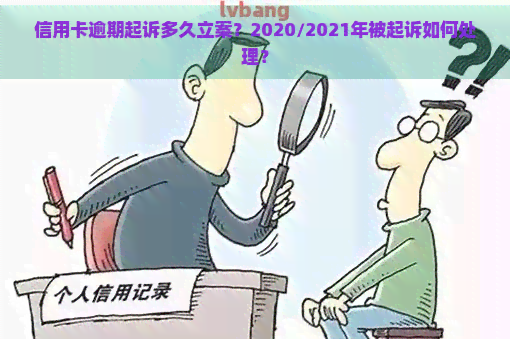 信用卡逾期起诉多久立案？2020/2021年被起诉如何处理？