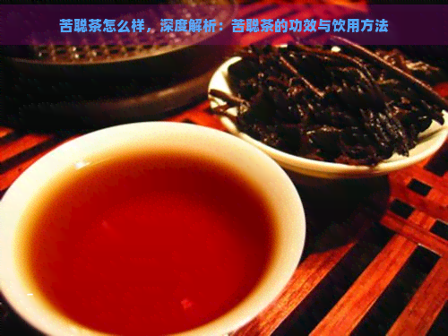 苦聪茶怎么样，深度解析：苦聪茶的功效与饮用方法