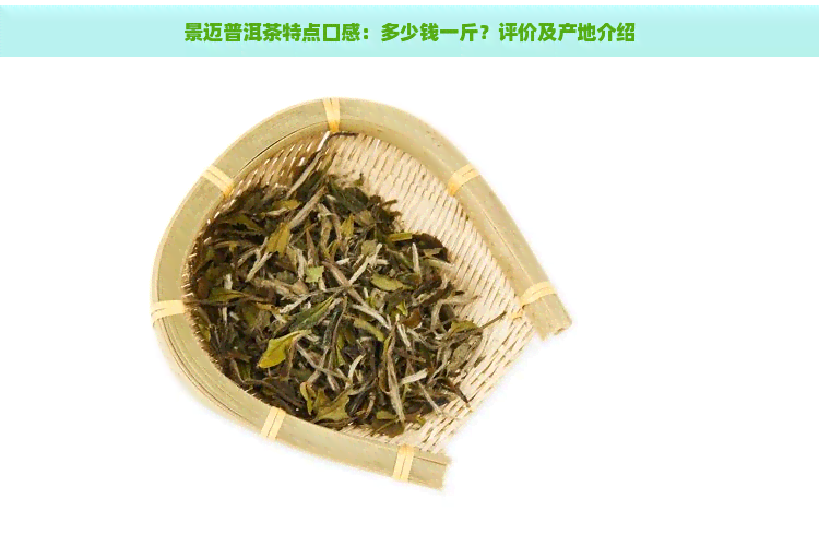 景迈普洱茶特点口感：多少钱一斤？评价及产地介绍