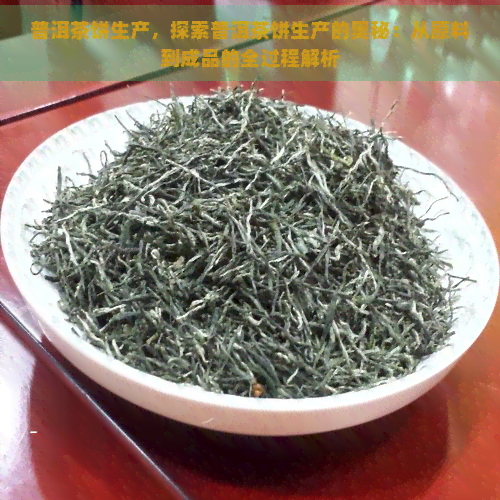 普洱茶饼生产，探索普洱茶饼生产的奥秘：从原料到成品的全过程解析