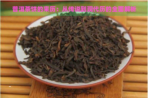 普洱茶饼的来历：从传说到现代历的全面解析