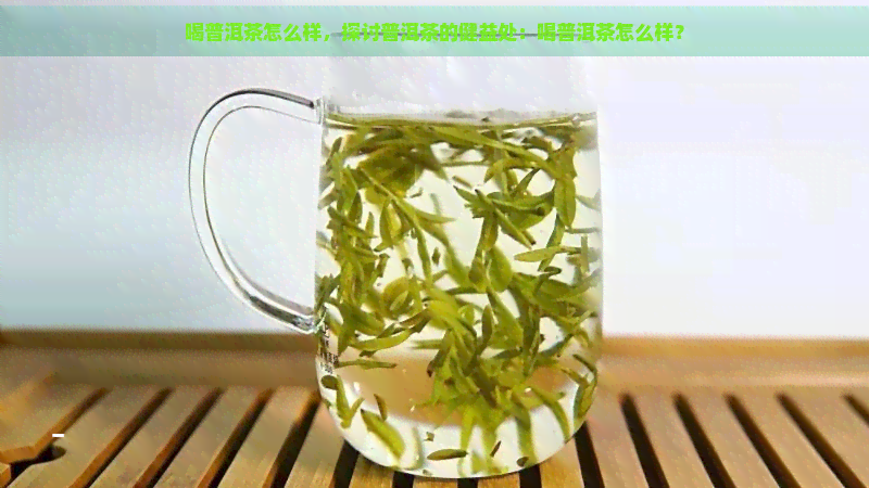 喝普洱茶怎么样，探讨普洱茶的健益处：喝普洱茶怎么样？