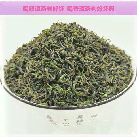 喝普洱茶判好坏-喝普洱茶判好坏吗