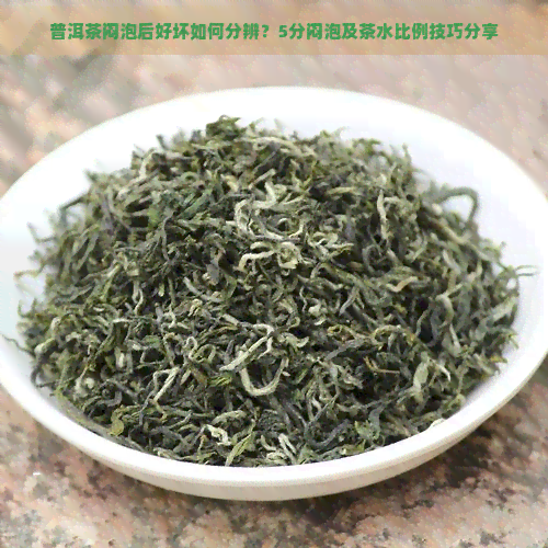 普洱茶闷泡后好坏如何分辨？5分闷泡及茶水比例技巧分享