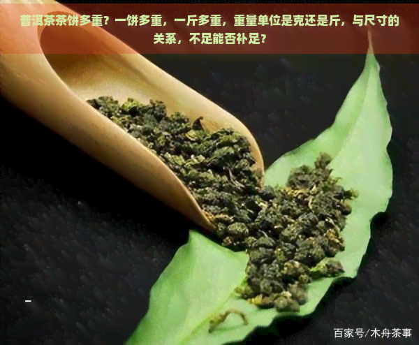 普洱茶茶饼多重？一饼多重，一斤多重，重量单位是克还是斤，与尺寸的关系，不足能否补足？