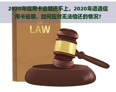 2020年信用卡逾期还不上，2020年遭遇信用卡逾期，如何应对无法偿还的情况？