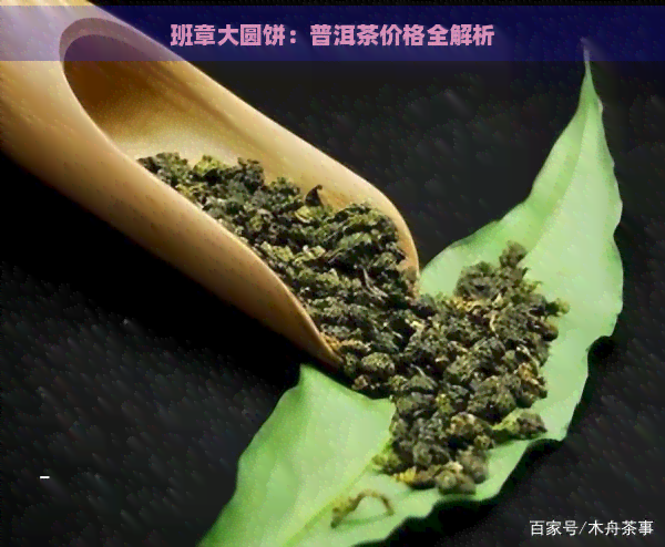 班章大圆饼：普洱茶价格全解析