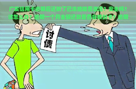 广发信用卡逾期后还款了已冻结能否激活？安全吗？该怎么办？逾期一个月全额还款是否会被封卡？逾期几天还有额度可用吗？多久会封卡？