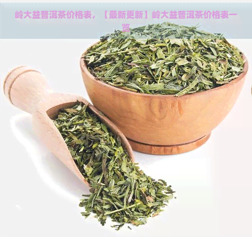 岭大益普洱茶价格表，【最新更新】岭大益普洱茶价格表一览