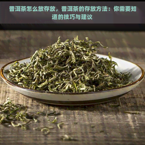 普洱茶怎么放存放，普洱茶的存放方法：你需要知道的技巧与建议