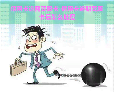 信用卡逾期变废卡-信用卡逾期变废卡后怎么处理