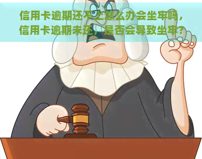 信用卡逾期还不上怎么办会坐牢吗，信用卡逾期未还，是否会导致坐牢？解决方案大揭秘！