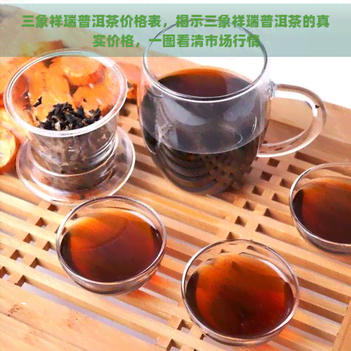 三象祥瑞普洱茶价格表，揭示三象祥瑞普洱茶的真实价格，一图看清市场行情