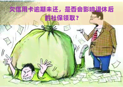 欠信用卡逾期未还，是否会影响退休后的社保领取？