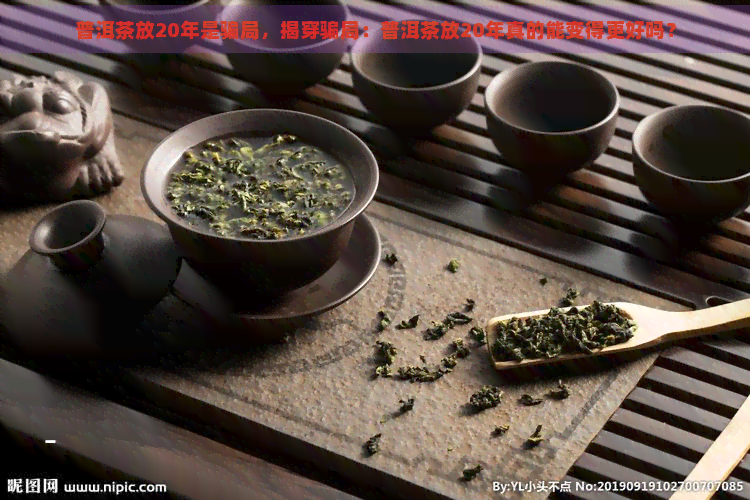 普洱茶放20年是骗局，揭穿骗局：普洱茶放20年真的能变得更好吗？