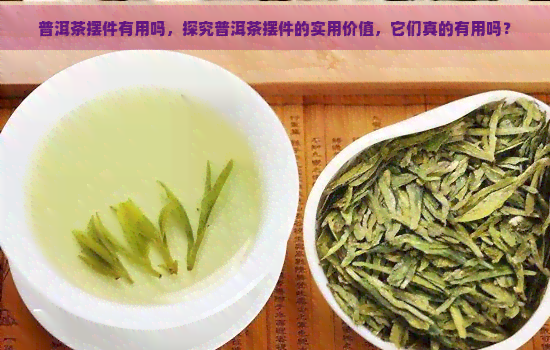 普洱茶摆件有用吗，探究普洱茶摆件的实用价值，它们真的有用吗？