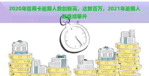 2020年信用卡逾期人数创新高，达数百万，2021年逾期人数继续攀升