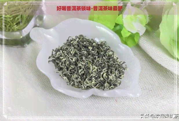 好喝普洱茶锁味-普洱茶味最酽