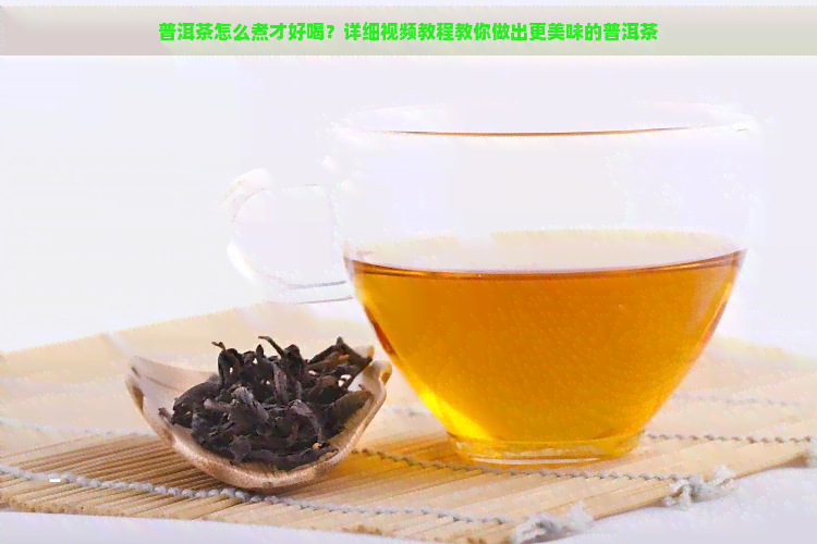 普洱茶怎么煮才好喝？详细视频教程教你做出更美味的普洱茶