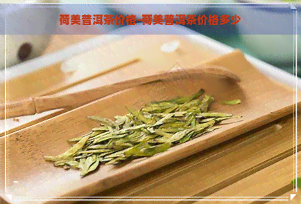 荷美普洱茶价格-荷美普洱茶价格多少