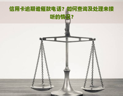 信用卡逾期谁催款电话？如何查询及处理未接听的情况？