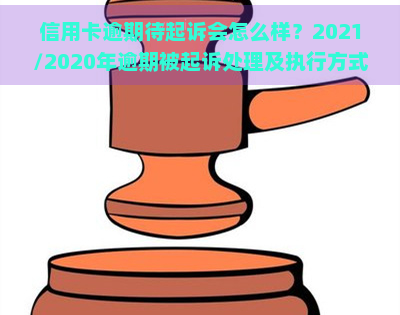 信用卡逾期待起诉会怎么样？2021/2020年逾期被起诉处理及执行方式