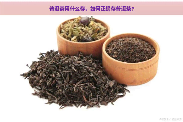 普洱茶用什么存，如何正确存普洱茶？