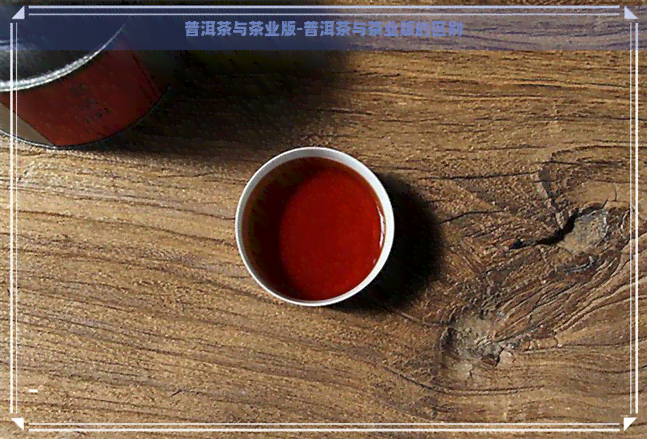 普洱茶与茶业版-普洱茶与茶业版的区别