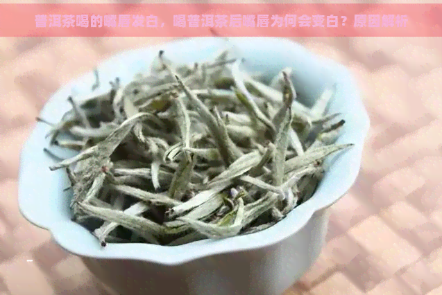 普洱茶喝的嘴唇发白，喝普洱茶后嘴唇为何会变白？原因解析