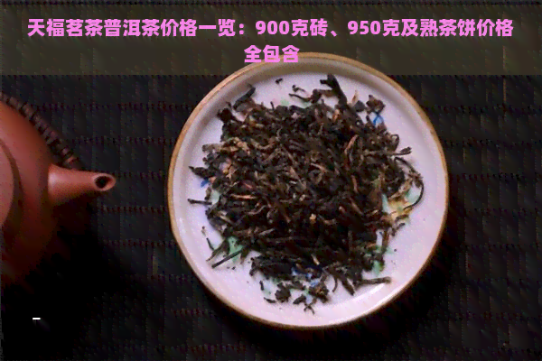 天福茗茶普洱茶价格一览：900克砖、950克及熟茶饼价格全包含